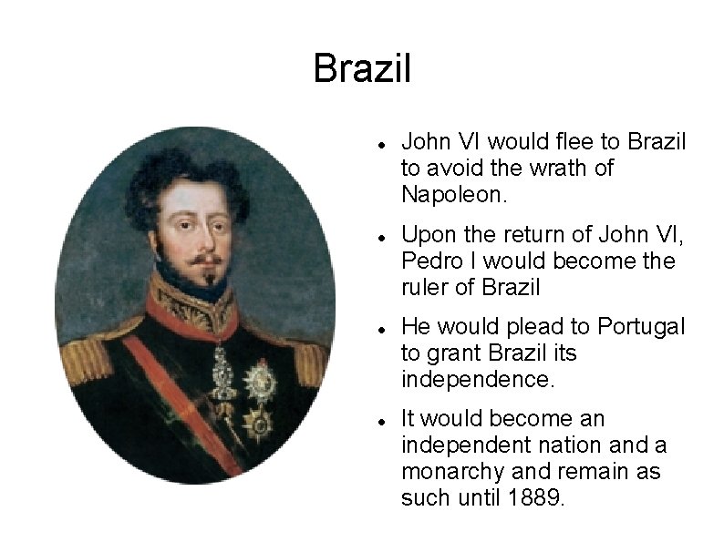 Brazil John VI would flee to Brazil to avoid the wrath of Napoleon. Upon