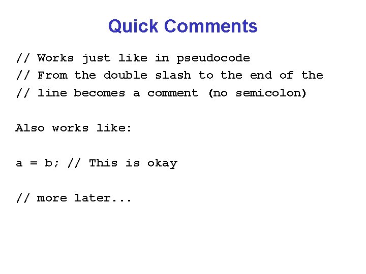 Quick Comments // Works just like in pseudocode // From the double slash to