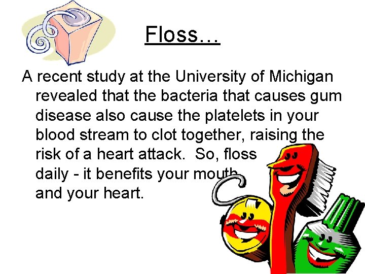 Floss… A recent study at the University of Michigan revealed that the bacteria that