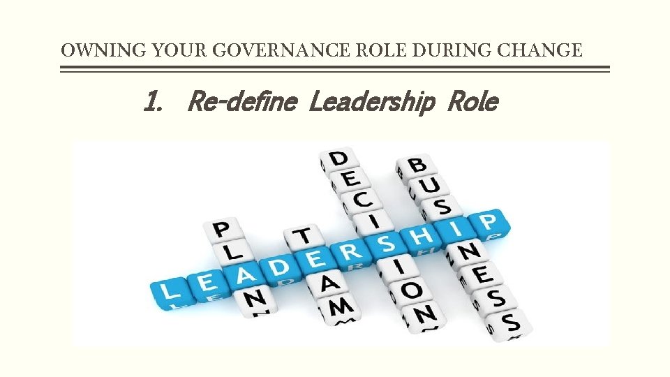 OWNING YOUR GOVERNANCE ROLE DURING CHANGE 1. Re-define Leadership Role 