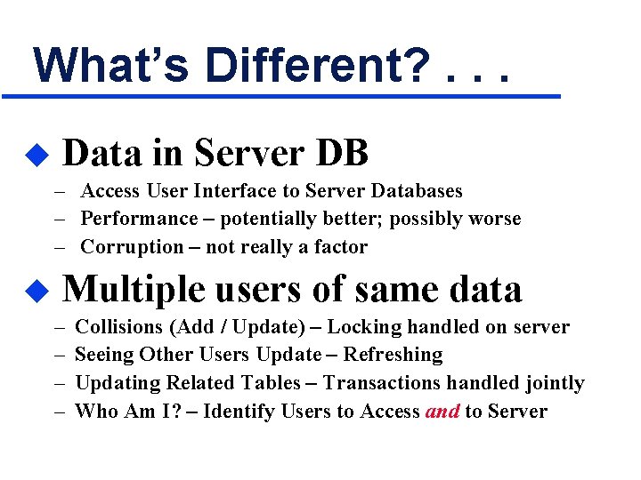 What’s Different? . . . u Data in Server DB – Access User Interface