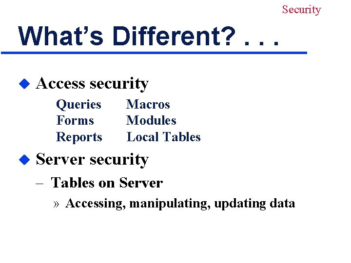 Security What’s Different? . . . u Access security Queries Forms Reports u Macros