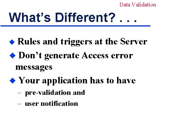 Data Validation What’s Different? . . . Rules and triggers at the Server u