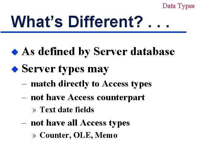 Data Types What’s Different? . . . As defined by Server database u Server