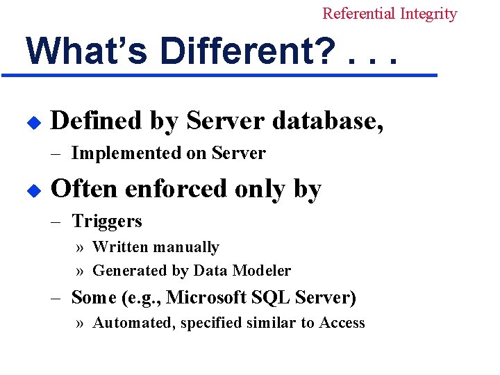 Referential Integrity What’s Different? . . . u Defined by Server database, – Implemented