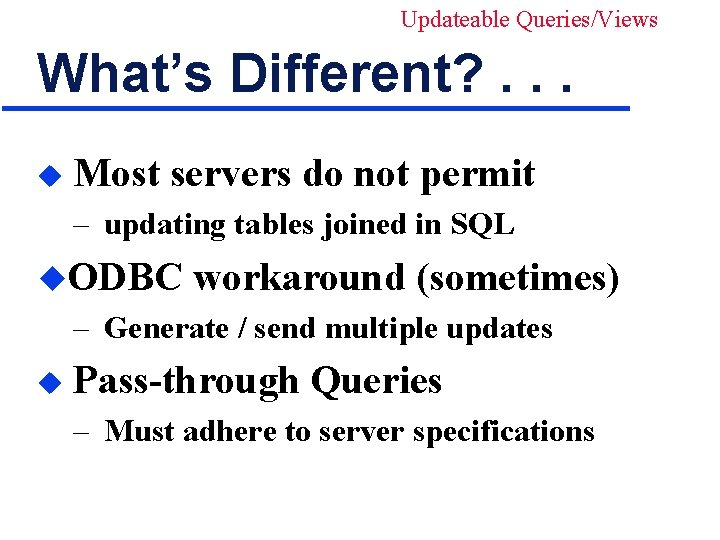 Updateable Queries/Views What’s Different? . . . u Most servers do not permit –