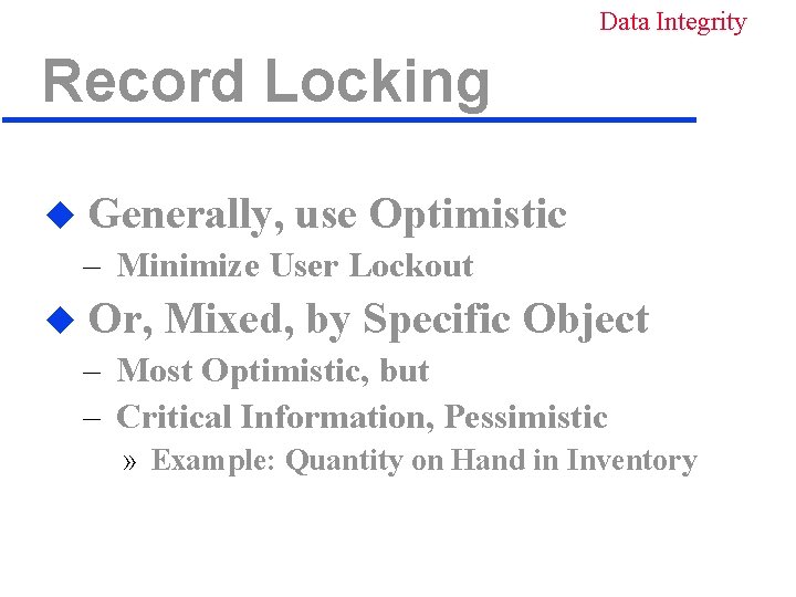 Data Integrity Record Locking u Generally, use Optimistic – Minimize User Lockout u Or,