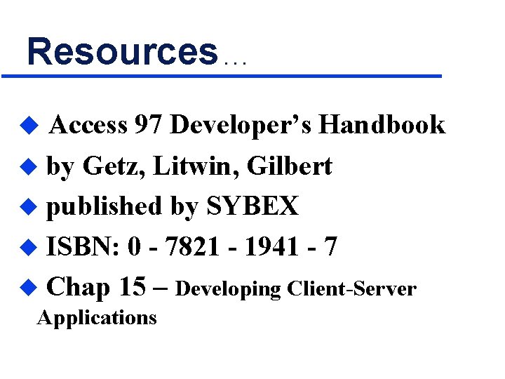 Resources. . . u Access 97 Developer’s Handbook by Getz, Litwin, Gilbert u published