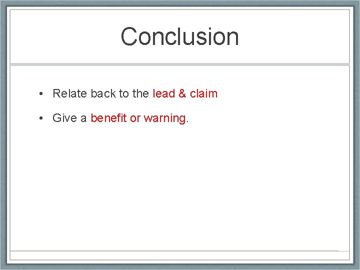 Conclusion • Relate back to the lead & claim • Give a benefit or