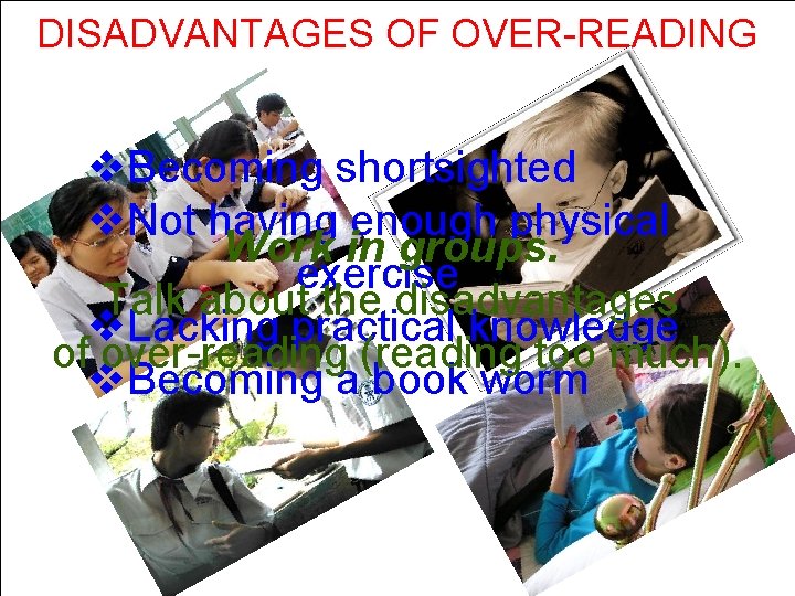 DISADVANTAGES OF OVER-READING v. Becoming shortsighted v. Not having enough physical Work in groups.