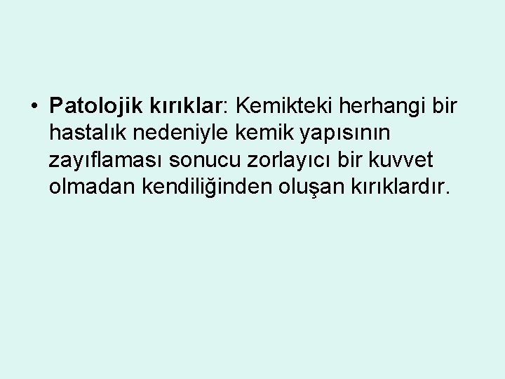  • Patolojik kırıklar: Kemikteki herhangi bir hastalık nedeniyle kemik yapısının zayıflaması sonucu zorlayıcı