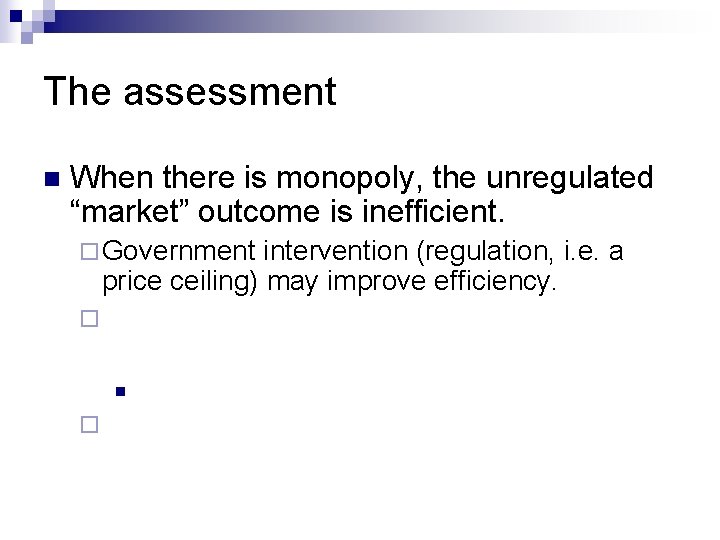 The assessment n When there is monopoly, the unregulated “market” outcome is inefficient. ¨