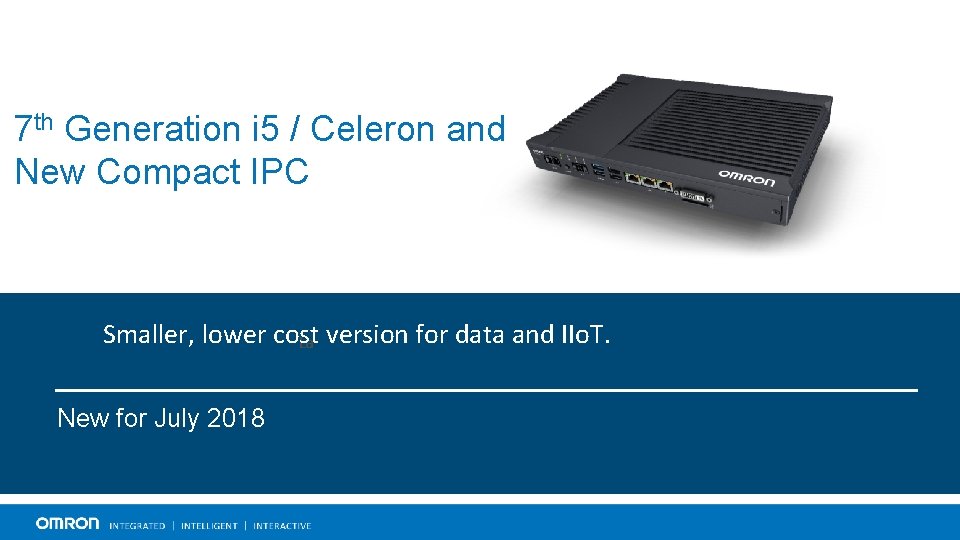 7 th Generation i 5 / Celeron and New Compact IPC Smaller, lower cost