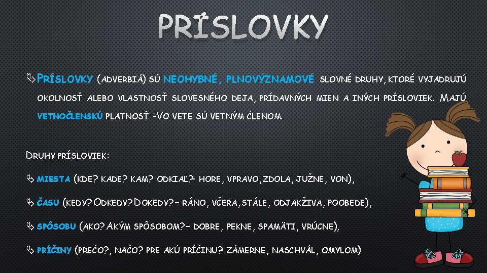 PRÍSLOVKY (ADVERBIÁ) SÚ NEOHYBNÉ, PLNOVÝZNAMOVÉ SLOVNÉ DRUHY, KTORÉ VYJADRUJÚ OKOLNOSŤ ALEBO VLASTNOSŤ SLOVESNÉHO DEJA,