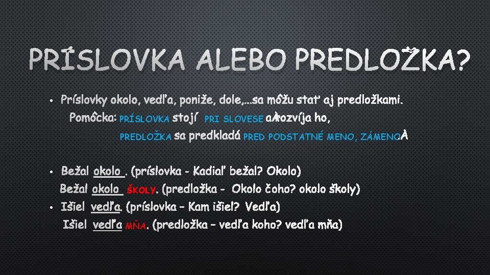PRÍSLOVKA ALEBO PREDLOŽKA? • PRÍSLOVKY OKOLO, VEDĽA, PONIŽE, DOLE, . . . SA MÔŽU PRÍSLOVKA ALEBO PREDLOŽKA? • PRÍSLOVKY OKOLO, VEDĽA, PONIŽE, DOLE, . . . SA MÔŽU