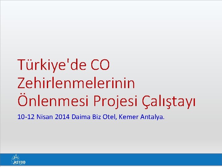 Türkiye'de CO Zehirlenmelerinin Önlenmesi Projesi Çalıştayı 10 -12 Nisan 2014 Daima Biz Otel, Kemer