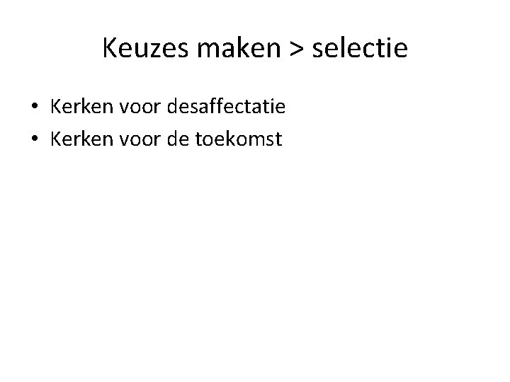 Keuzes maken > selectie • Kerken voor desaffectatie • Kerken voor de toekomst 