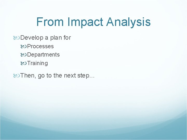 From Impact Analysis Develop a plan for Processes Departments Training Then, go to the
