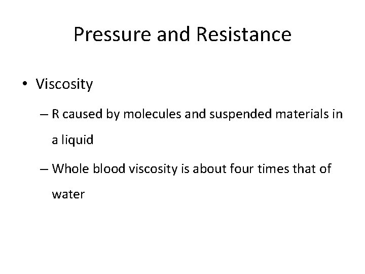 Pressure and Resistance • Viscosity – R caused by molecules and suspended materials in