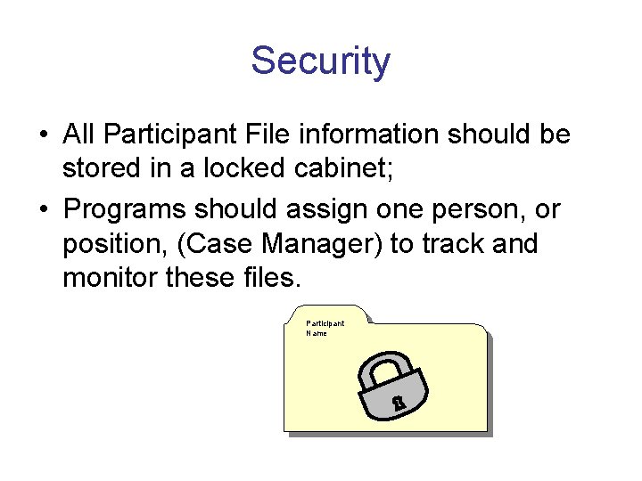 Security • All Participant File information should be stored in a locked cabinet; •