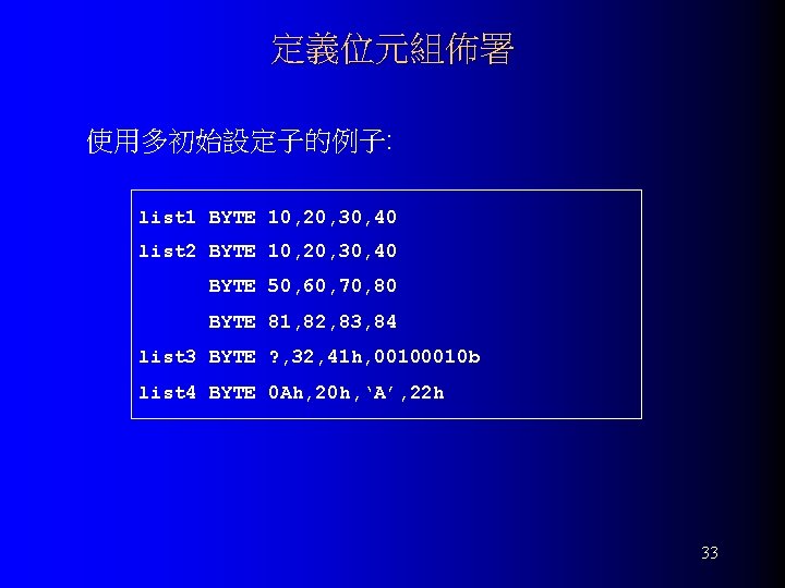 定義位元組佈署 使用多初始設定子的例子: list 1 BYTE 10, 20, 30, 40 list 2 BYTE 10, 20,