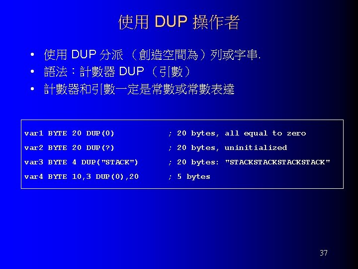 使用 DUP 操作者 • 使用 DUP 分派 （創造空間為）列或字串. • 語法：計數器 DUP （引數） • 計數器和引數一定是常數或常數表達