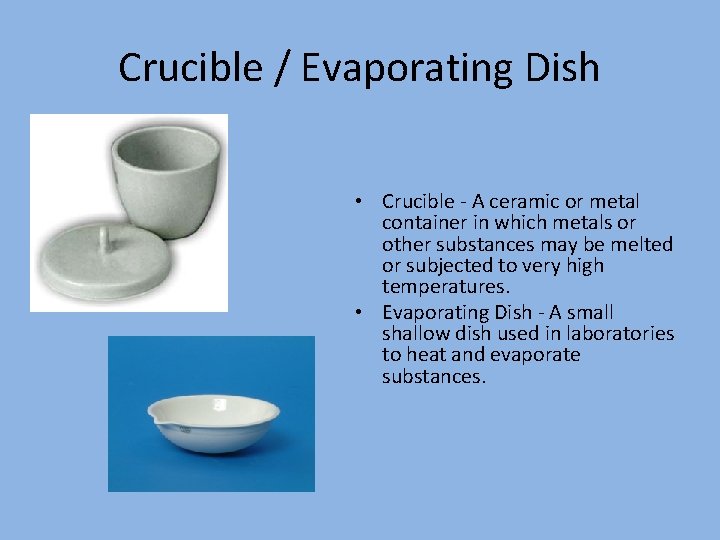 Crucible / Evaporating Dish • Crucible - A ceramic or metal container in which