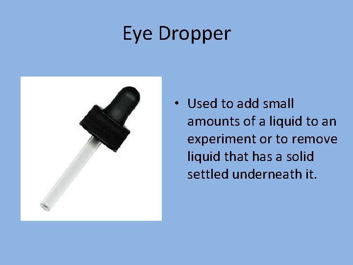 Eye Dropper • Used to add small amounts of a liquid to an experiment