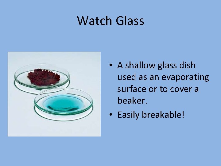 Watch Glass • A shallow glass dish used as an evaporating surface or to