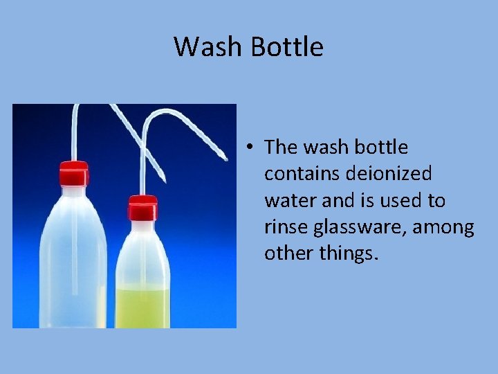 Wash Bottle • The wash bottle contains deionized water and is used to rinse