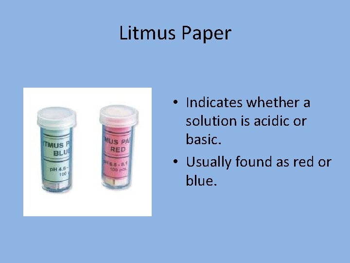 Litmus Paper • Indicates whether a solution is acidic or basic. • Usually found