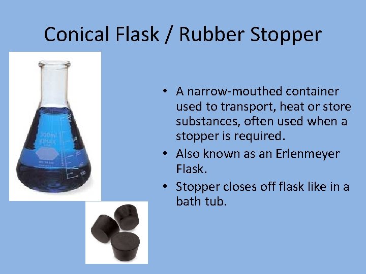 Conical Flask / Rubber Stopper • A narrow-mouthed container used to transport, heat or