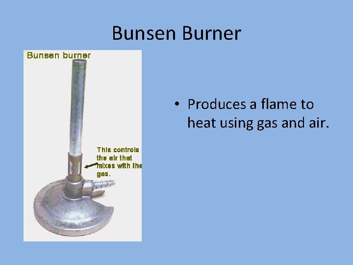 Bunsen Burner • Produces a flame to heat using gas and air. 