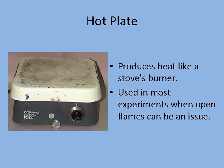 Hot Plate • Produces heat like a stove's burner. • Used in most experiments