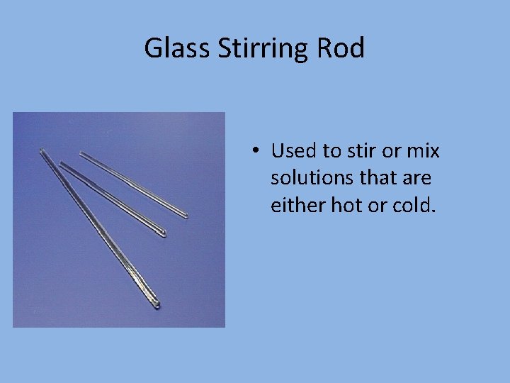 Glass Stirring Rod • Used to stir or mix solutions that are either hot