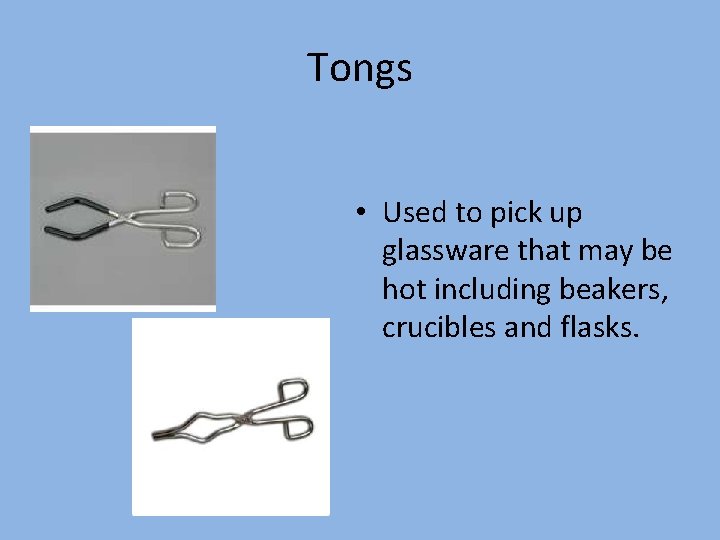 Tongs • Used to pick up glassware that may be hot including beakers, crucibles