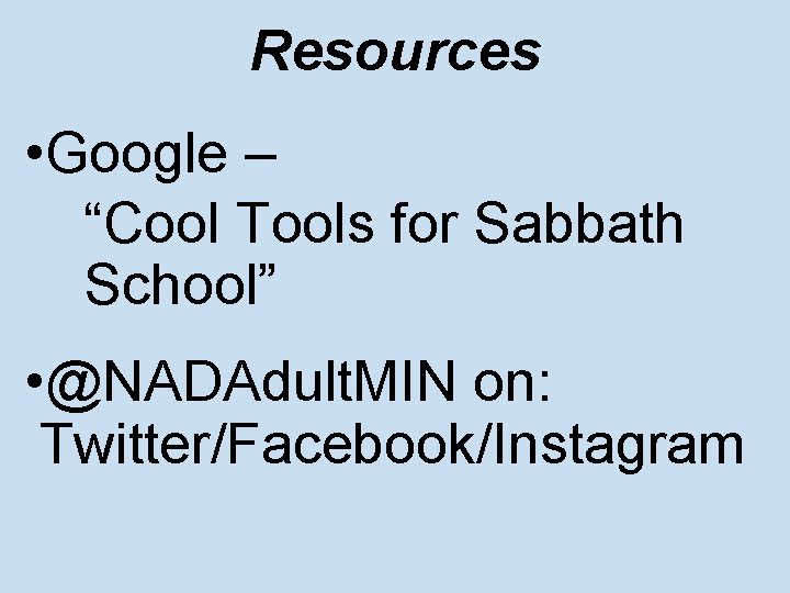 Resources • Google – “Cool Tools for Sabbath School” • @NADAdult. MIN on: Twitter/Facebook/Instagram