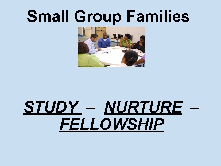 Small Group Families STUDY – NURTURE – FELLOWSHIP 
