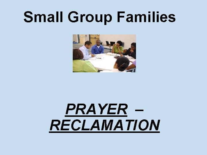 Small Group Families PRAYER – RECLAMATION 