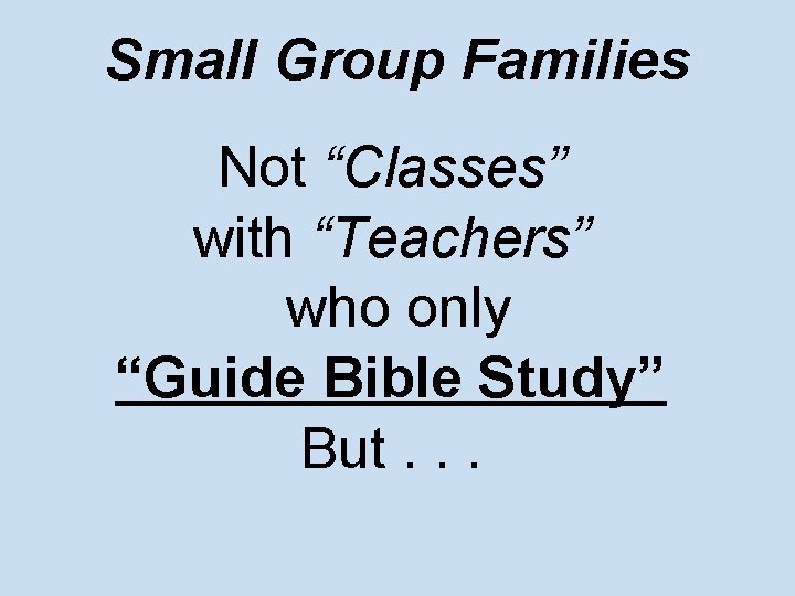 Small Group Families Not “Classes” with “Teachers” who only “Guide Bible Study” But. .