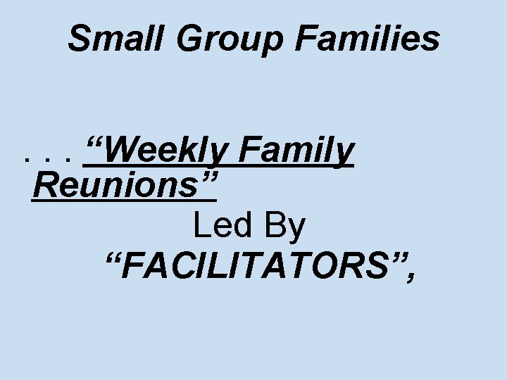 Small Group Families. . . “Weekly Family Reunions” Led By “FACILITATORS”, 