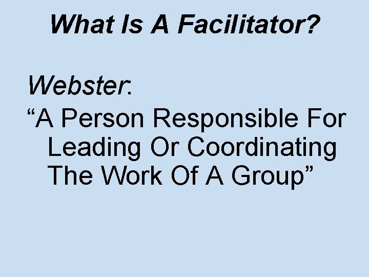 What Is A Facilitator? Webster: “A Person Responsible For Leading Or Coordinating The Work