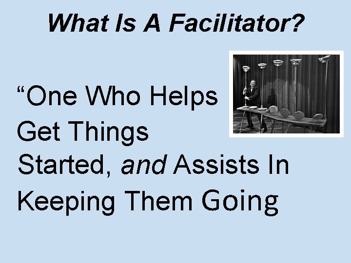 What Is A Facilitator? “One Who Helps Get Things Started, and Assists In Keeping