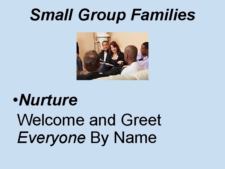 Small Group Families • Nurture Welcome and Greet Everyone By Name 