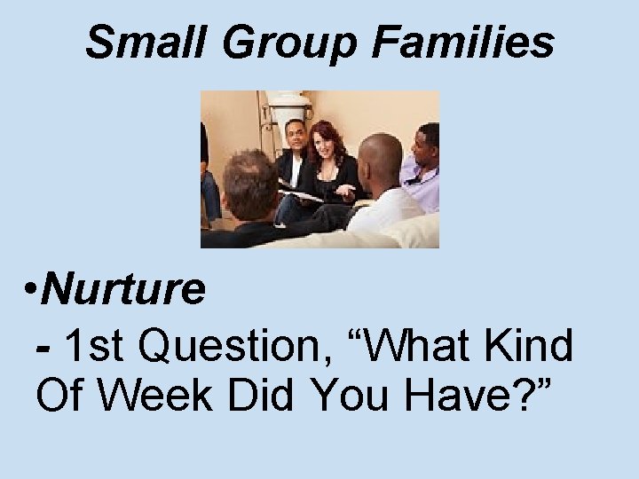 Small Group Families • Nurture - 1 st Question, “What Kind Of Week Did