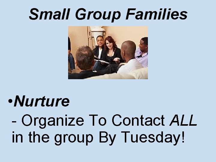 Small Group Families • Nurture - Organize To Contact ALL in the group By