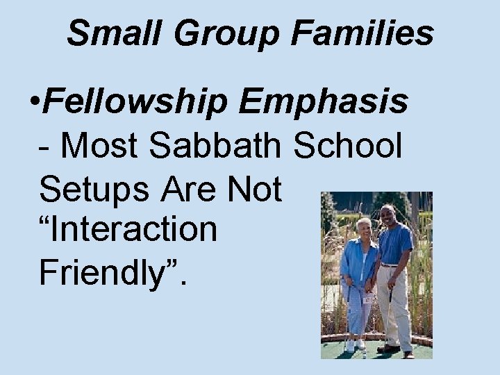 Small Group Families • Fellowship Emphasis - Most Sabbath School Setups Are Not “Interaction