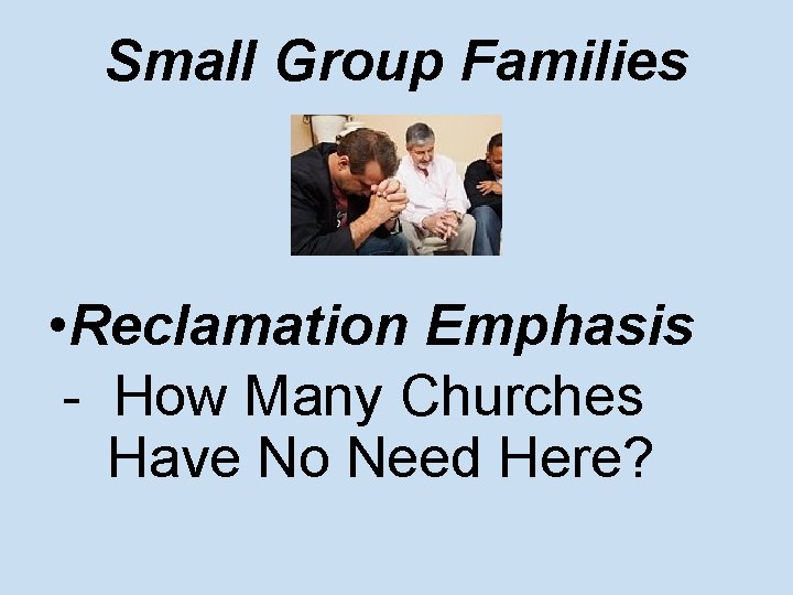 Small Group Families • Reclamation Emphasis - How Many Churches Have No Need Here?