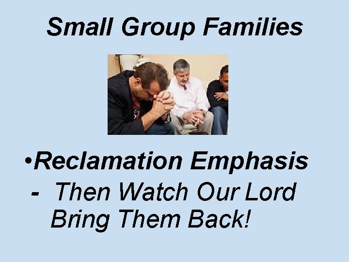 Small Group Families • Reclamation Emphasis - Then Watch Our Lord Bring Them Back!
