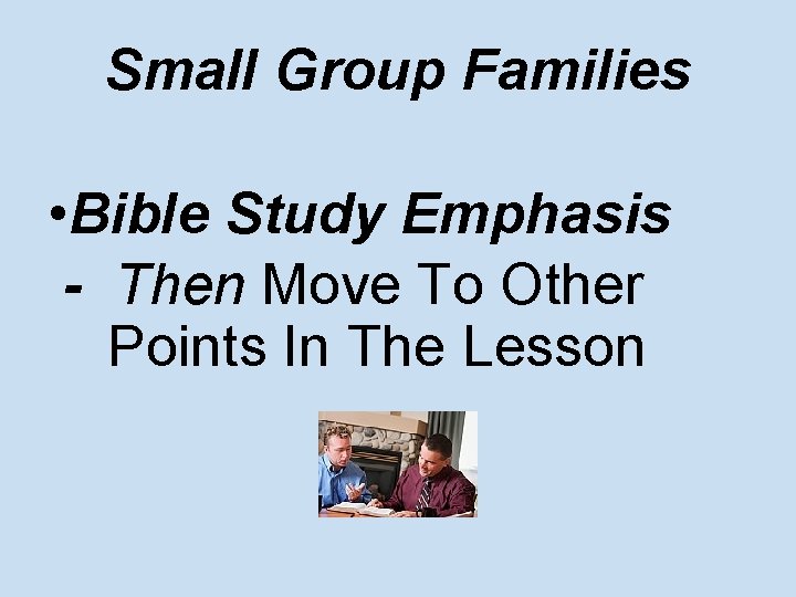 Small Group Families • Bible Study Emphasis - Then Move To Other Points In